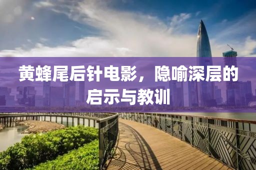 黄蜂尾后针电影，隐喻深层的启示与教训