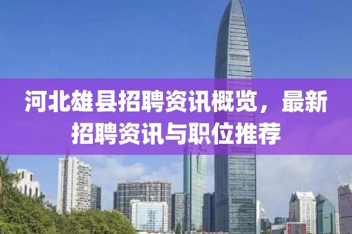 河北雄县招聘资讯概览，最新招聘资讯与职位推荐