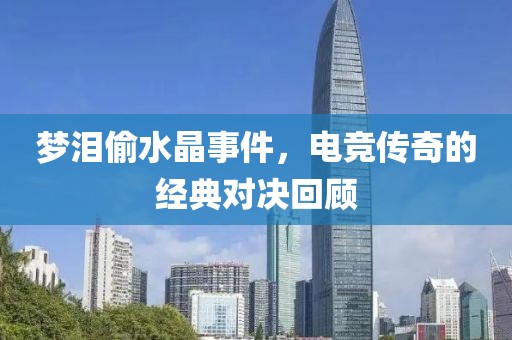 梦泪偷水晶事件，电竞传奇的经典对决回顾