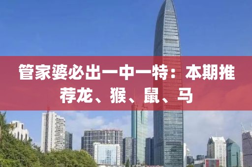 管家婆必出一中一特：本期推荐龙、猴、鼠、马