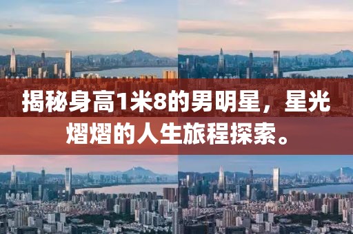 揭秘身高1米8的男明星，星光熠熠的人生旅程探索。