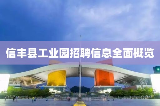 信丰县工业园招聘信息全面概览