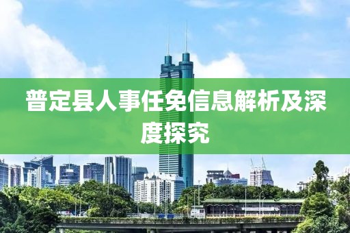 普定县人事任免信息解析及深度探究
