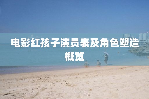 电影红孩子演员表及角色塑造概览