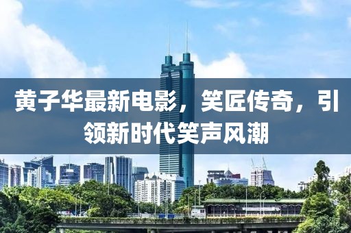 黄子华最新电影，笑匠传奇，引领新时代笑声风潮
