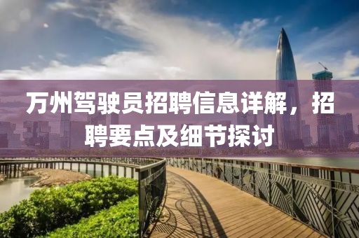 万州驾驶员招聘信息详解，招聘要点及细节探讨