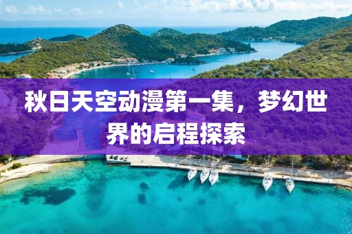 秋日天空动漫第一集，梦幻世界的启程探索