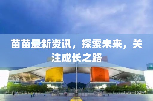 苗苗最新资讯，探索未来，关注成长之路