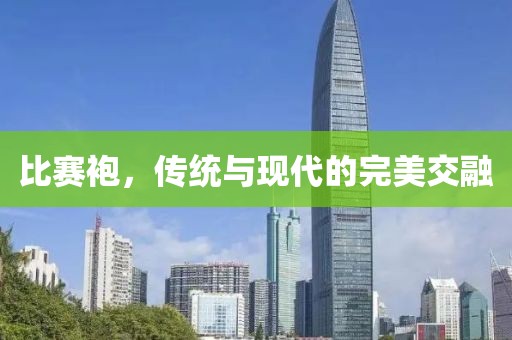 比赛袍，传统与现代的完美交融