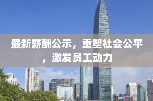 最新薪酬公示，重塑社会公平，激发员工动力