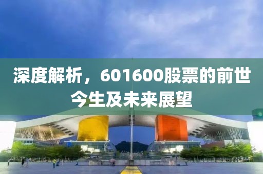 深度解析，601600股票的前世今生及未来展望
