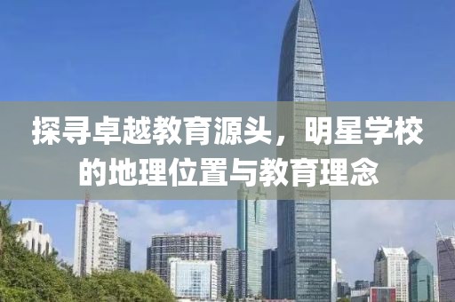 探寻卓越教育源头，明星学校的地理位置与教育理念