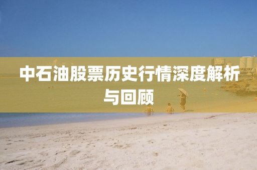 中石油股票历史行情深度解析与回顾