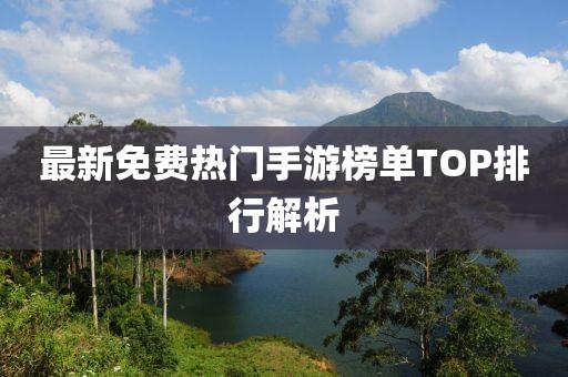 最新免费热门手游榜单TOP排行解析