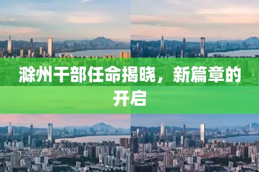 滁州干部任命揭晓，新篇章的开启