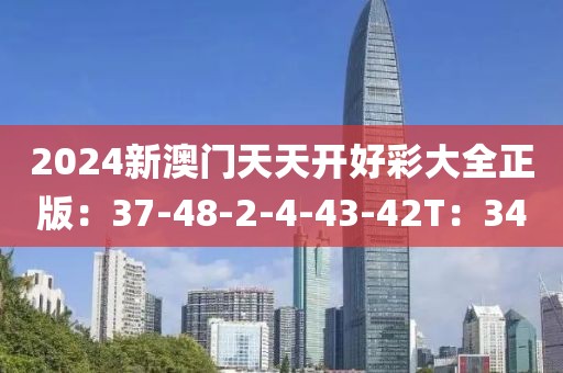 2024新澳门天天开好彩大全正版：37-48-2-4-43-42T：34