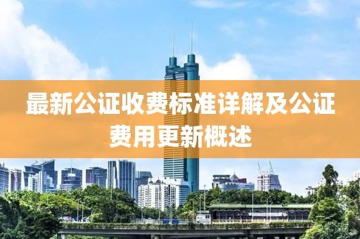 最新公证收费标准详解及公证费用更新概述