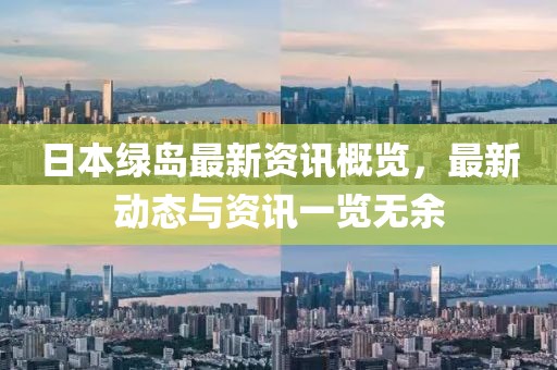日本绿岛最新资讯概览，最新动态与资讯一览无余