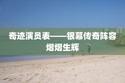 奇迹演员表——银幕传奇阵容熠熠生辉