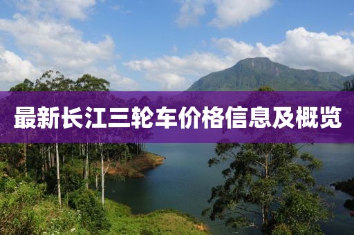 最新长江三轮车价格信息及概览