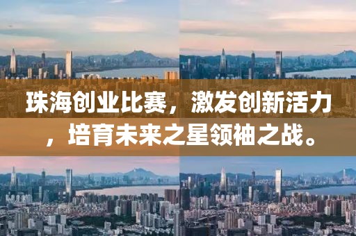 珠海创业比赛，激发创新活力，培育未来之星领袖之战。