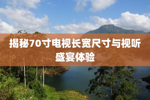 揭秘70寸电视长宽尺寸与视听盛宴体验
