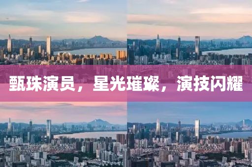 甄珠演员，星光璀璨，演技闪耀