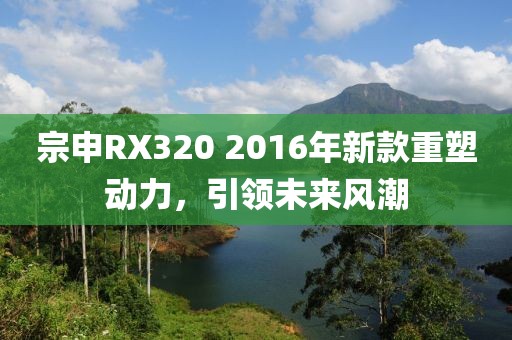 宗申RX320 2016年新款重塑动力，引领未来风潮