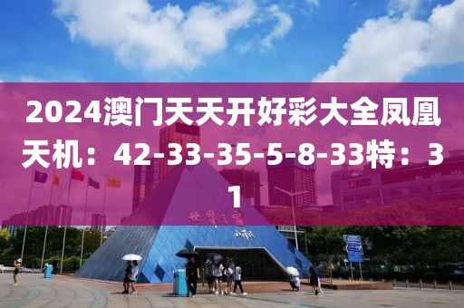 2024澳门天天开好彩大全凤凰天机：42-33-35-5-8-33特：31