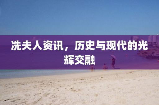 冼夫人资讯，历史与现代的光辉交融