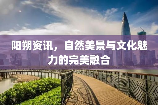阳朔资讯，自然美景与文化魅力的完美融合