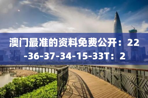 澳门最准的资料免费公开：22-36-37-34-15-33T：2