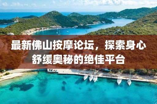 最新佛山按摩论坛，探索身心舒缓奥秘的绝佳平台