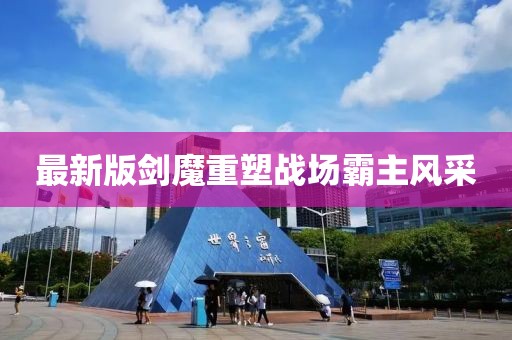 最新版剑魔重塑战场霸主风采