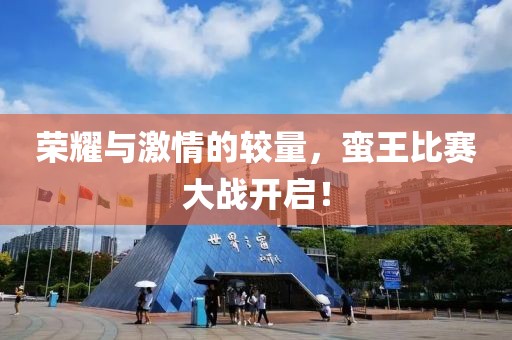 荣耀与激情的较量，蛮王比赛大战开启！