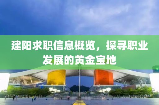 建阳求职信息概览，探寻职业发展的黄金宝地