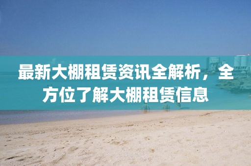 最新大棚租赁资讯全解析，全方位了解大棚租赁信息