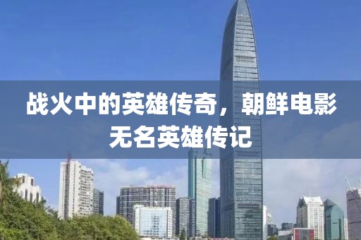 战火中的英雄传奇，朝鲜电影无名英雄传记