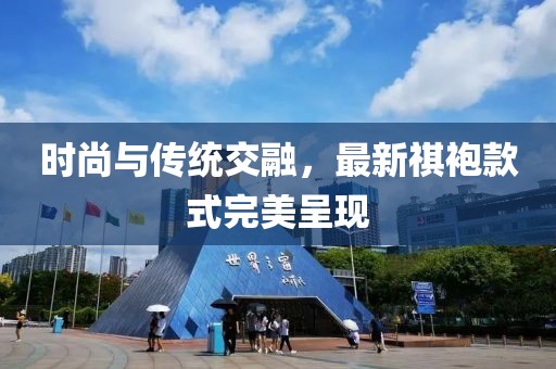 时尚与传统交融，最新祺袍款式完美呈现