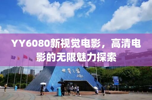 YY6080新视觉电影，高清电影的无限魅力探索