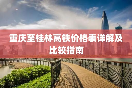 重庆至桂林高铁价格表详解及比较指南
