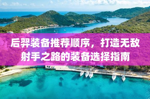 后羿装备推荐顺序，打造无敌射手之路的装备选择指南
