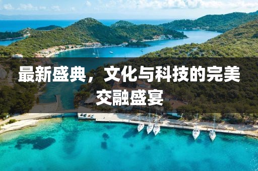 最新盛典，文化与科技的完美交融盛宴