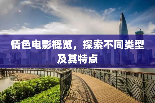 情色电影概览，探索不同类型及其特点