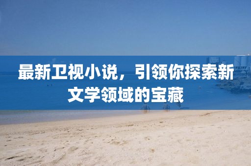最新卫视小说，引领你探索新文学领域的宝藏