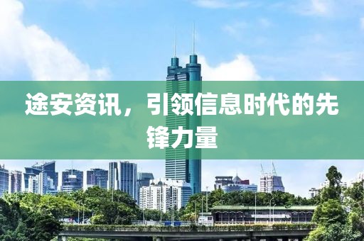 途安资讯，引领信息时代的先锋力量