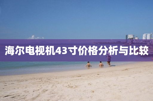 海尔电视机43寸价格分析与比较