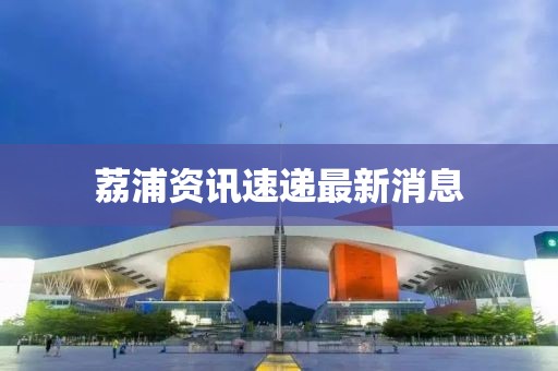 荔浦资讯速递最新消息