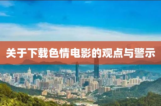 关于下载色情电影的观点与警示