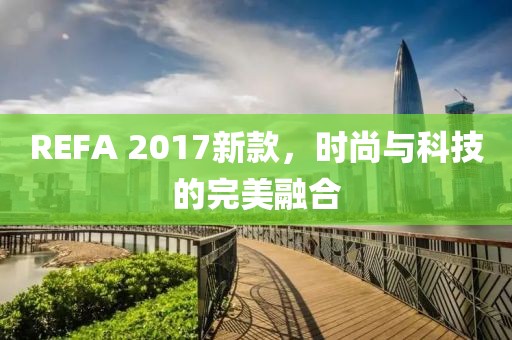 REFA 2017新款，时尚与科技的完美融合